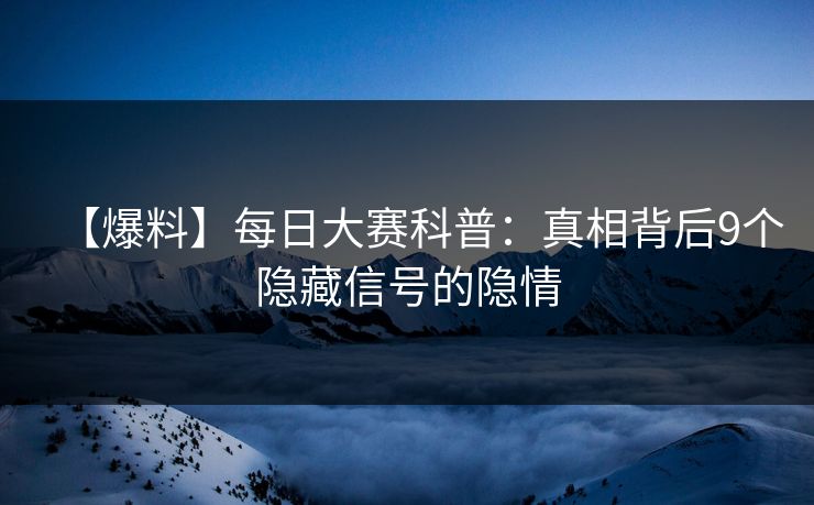 【爆料】每日大赛科普：真相背后9个隐藏信号的隐情