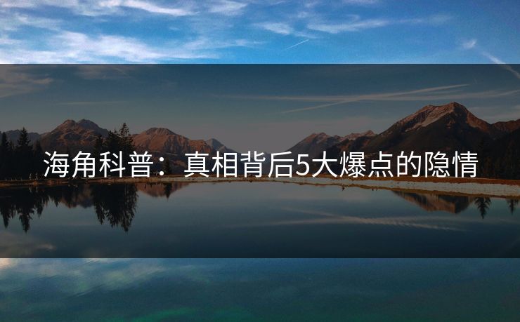 海角科普：真相背后5大爆点的隐情