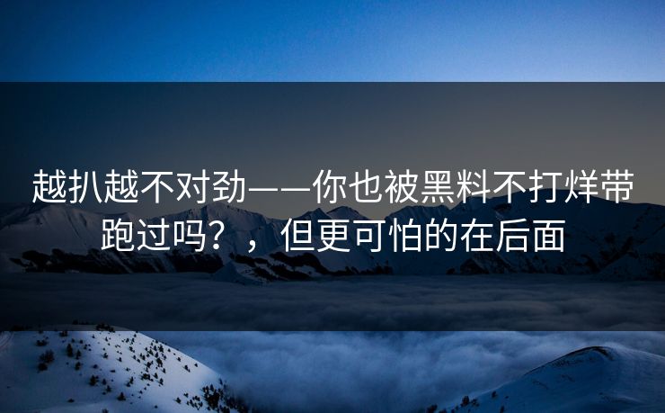 越扒越不对劲——你也被黑料不打烊带跑过吗？，但更可怕的在后面