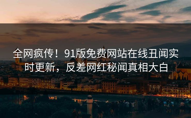 全网疯传！91版免费网站在线丑闻实时更新，反差网红秘闻真相大白  第1张