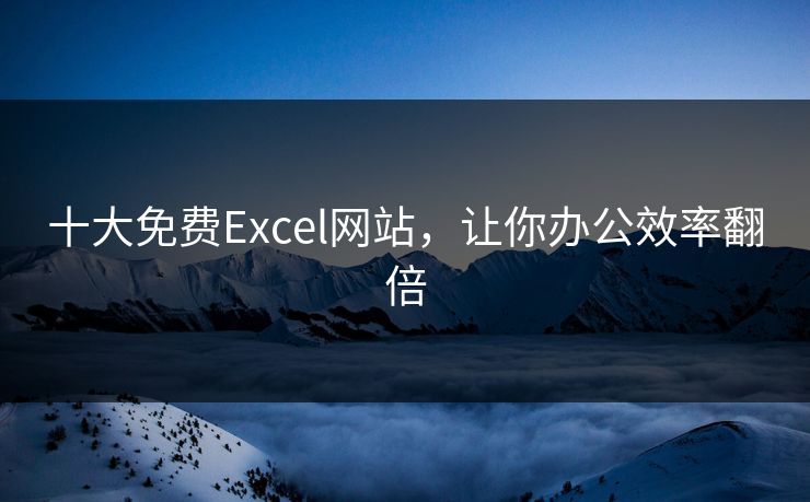 十大免费Excel网站，让你办公效率翻倍