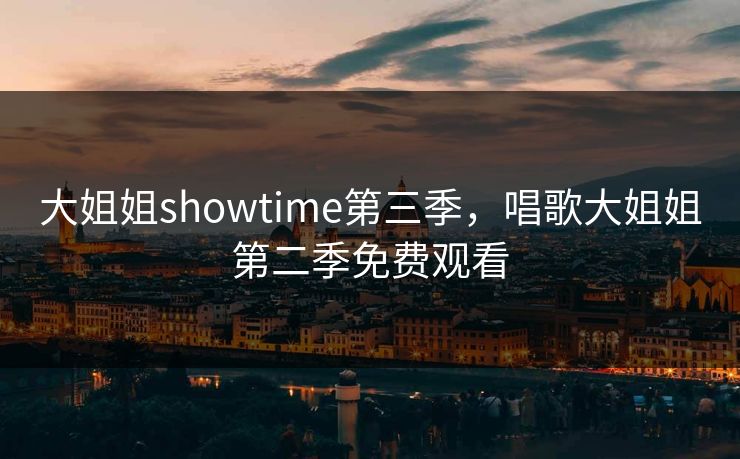 大姐姐showtime第三季,唱歌大姐姐第二季免费观看
