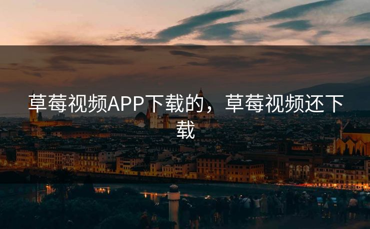 草莓视频APP下载的,草莓视频还下载 第1张 草莓视频APP下载的,草莓视频还下载 第1张