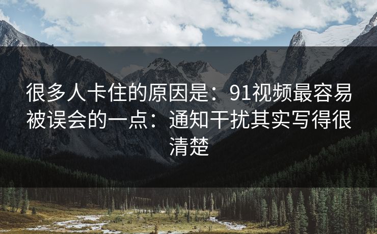 很多人卡住的原因是:91视频最容易被误会的一点:通知干扰其实写得很清楚 第1张 很多人卡住的原因是:91视频最容易被误会的一点:通知干扰其实写得很清楚 第1张
