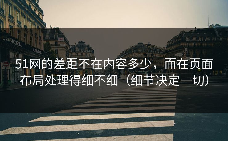 51网的差距不在内容多少，而在页面布局处理得细不细（细节决定一切）