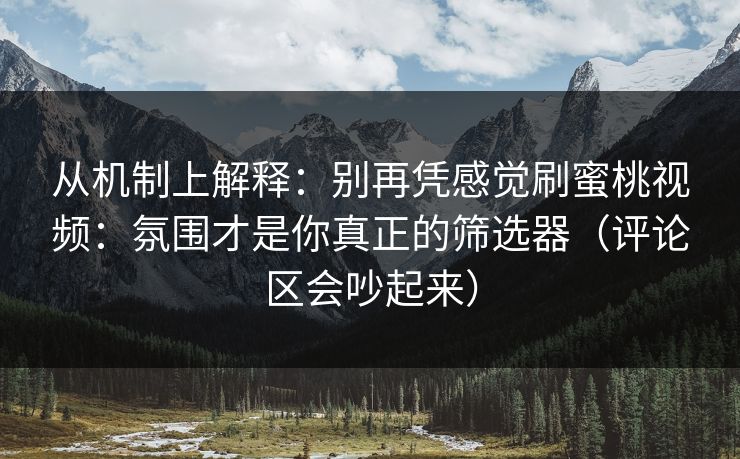 从机制上解释：别再凭感觉刷蜜桃视频：氛围才是你真正的筛选器（评论区会吵起来）  第1张