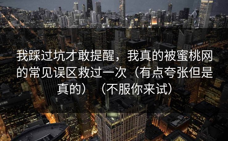 我踩过坑才敢提醒，我真的被蜜桃网的常见误区救过一次（有点夸张但是真的）（不服你来试）  第1张
